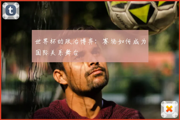 世界杯的政治博弈：赛场如何成为国际关系舞台