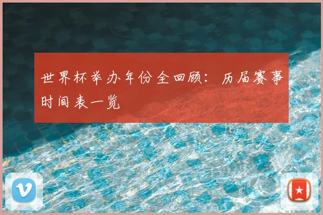 世界杯举办年份全回顾：历届赛事时间表一览